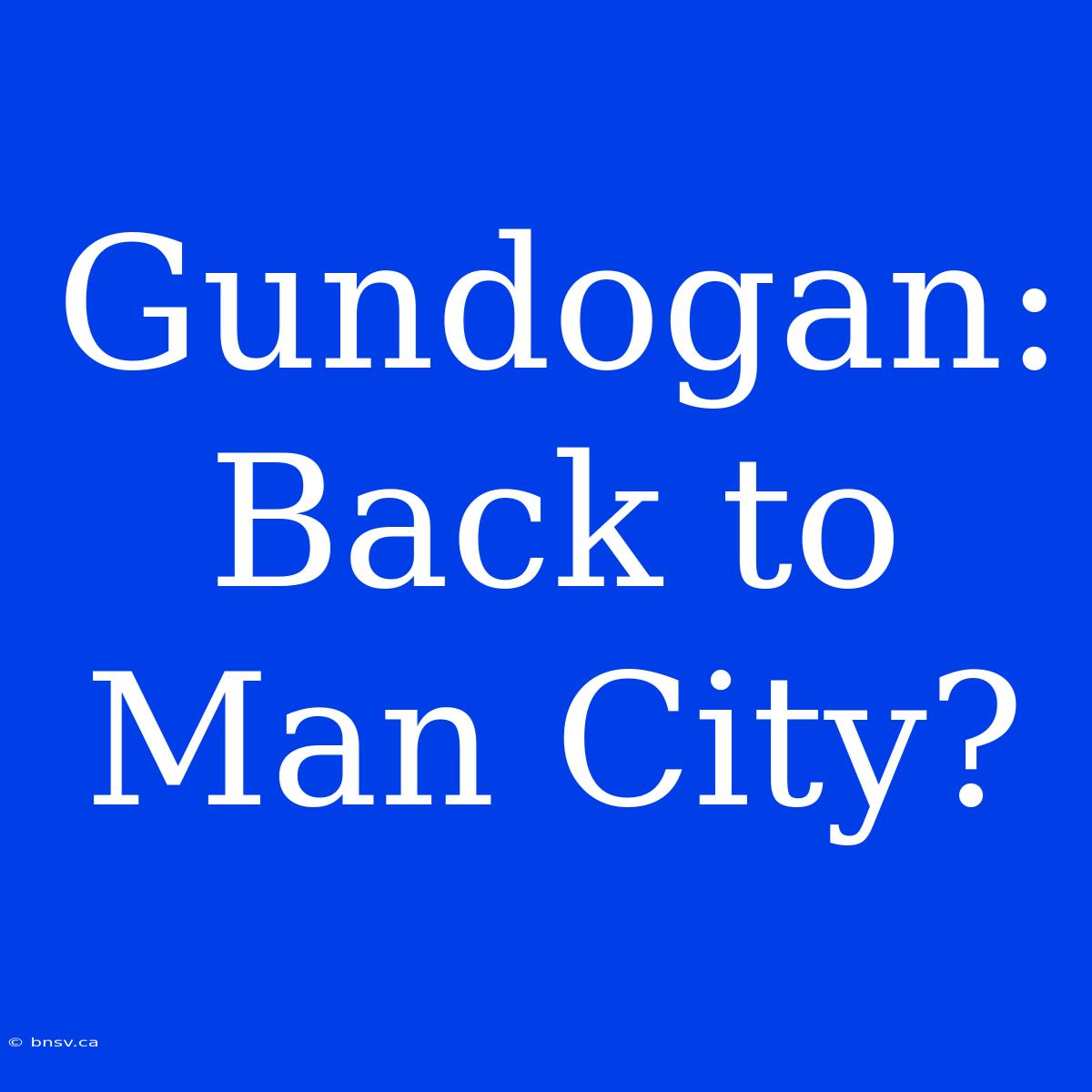 Gundogan: Back To Man City?