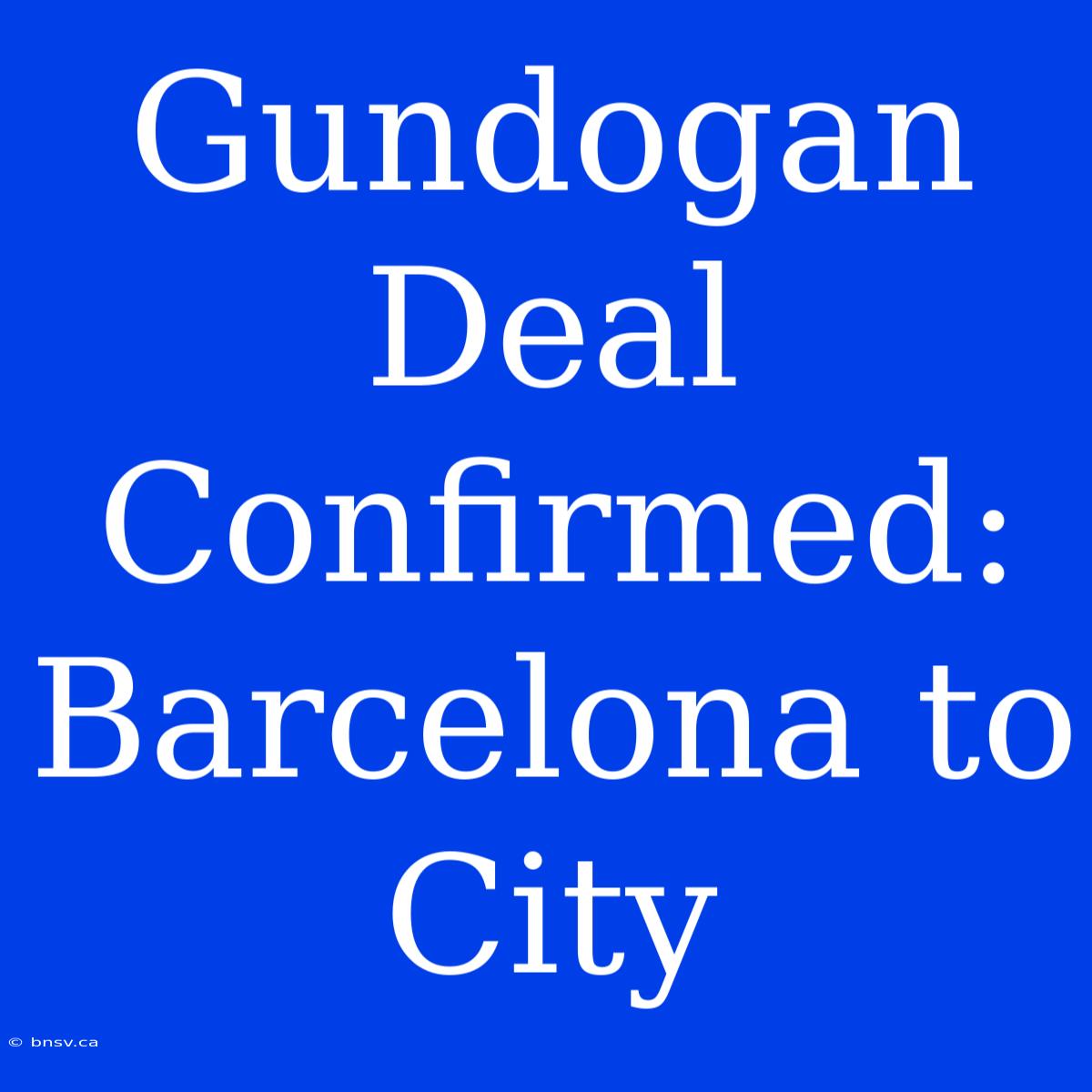 Gundogan Deal Confirmed: Barcelona To City