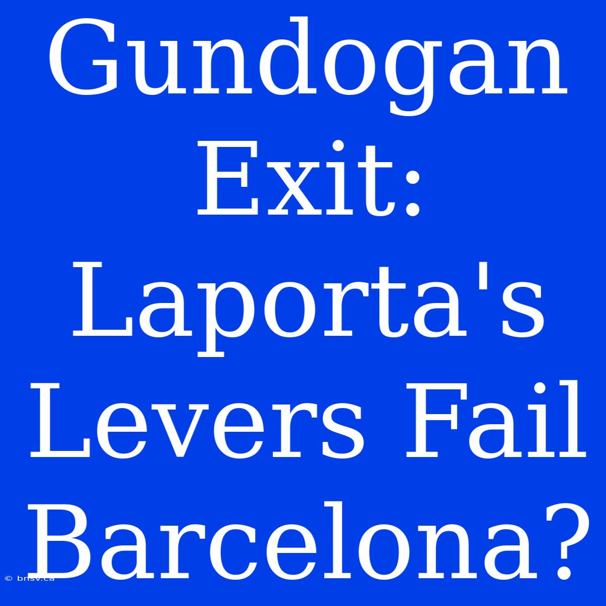 Gundogan Exit: Laporta's Levers Fail Barcelona?