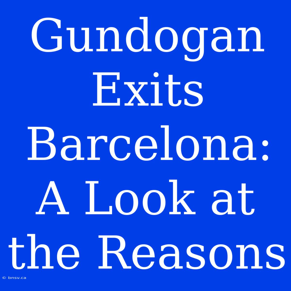 Gundogan Exits Barcelona: A Look At The Reasons