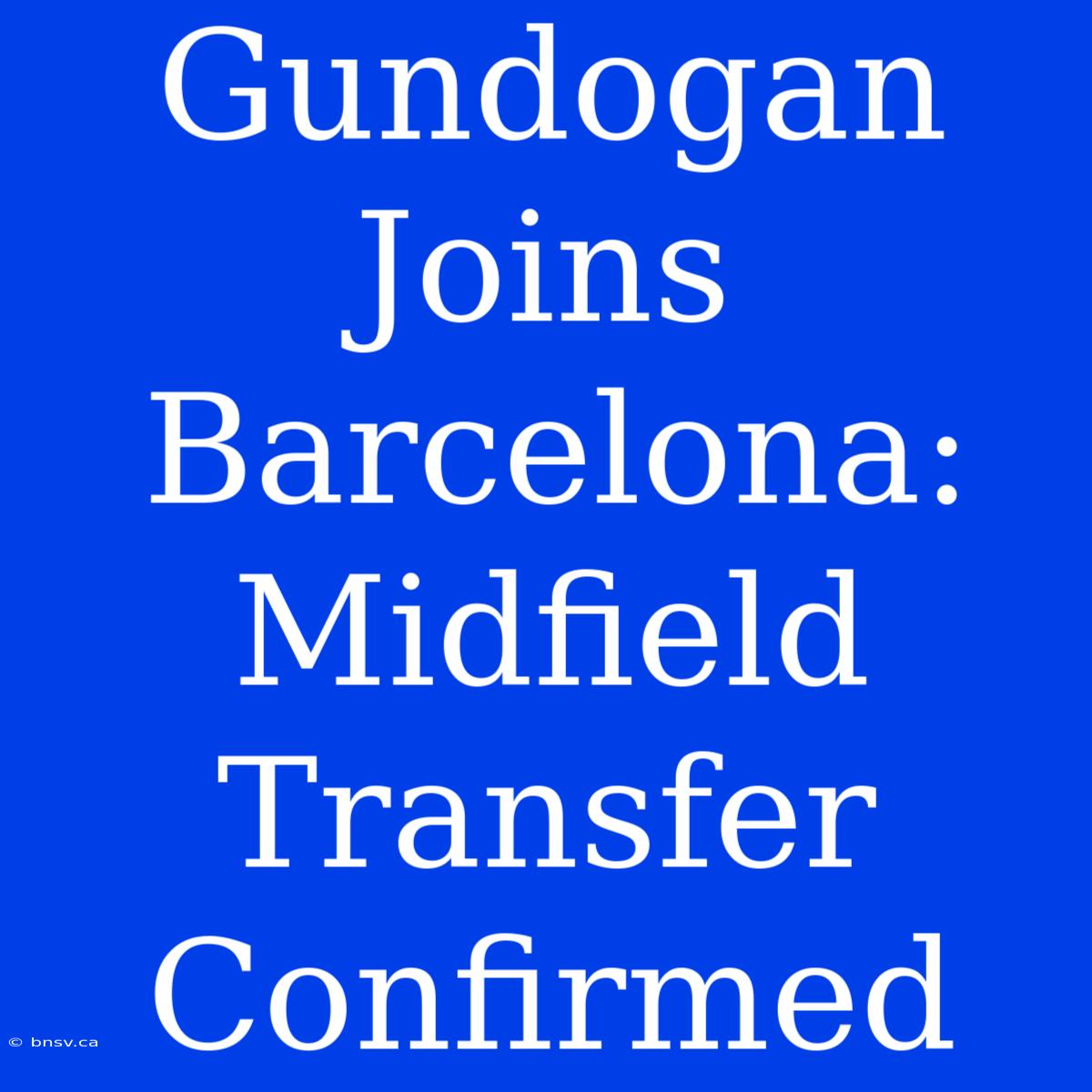 Gundogan Joins Barcelona: Midfield Transfer Confirmed