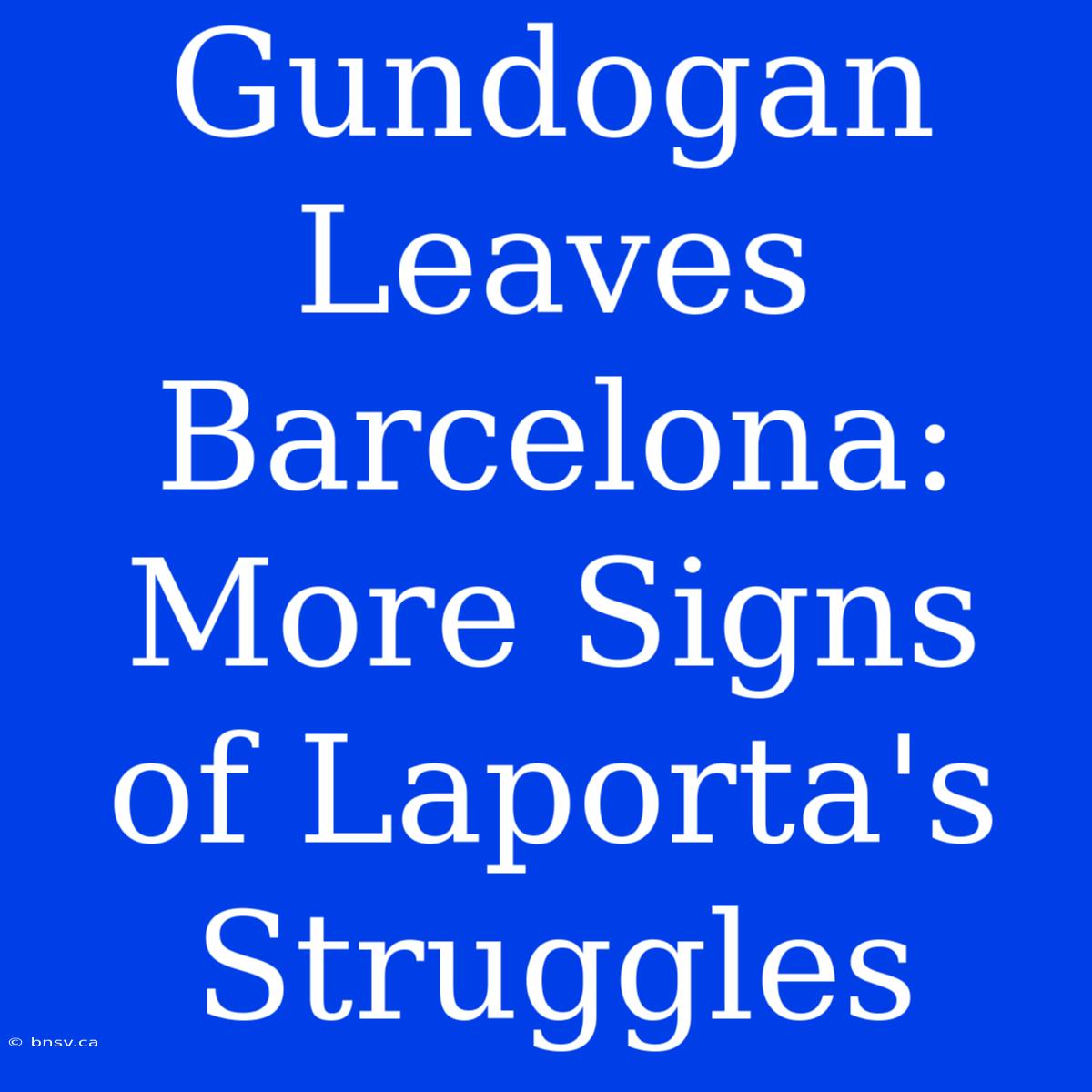 Gundogan Leaves Barcelona: More Signs Of Laporta's Struggles