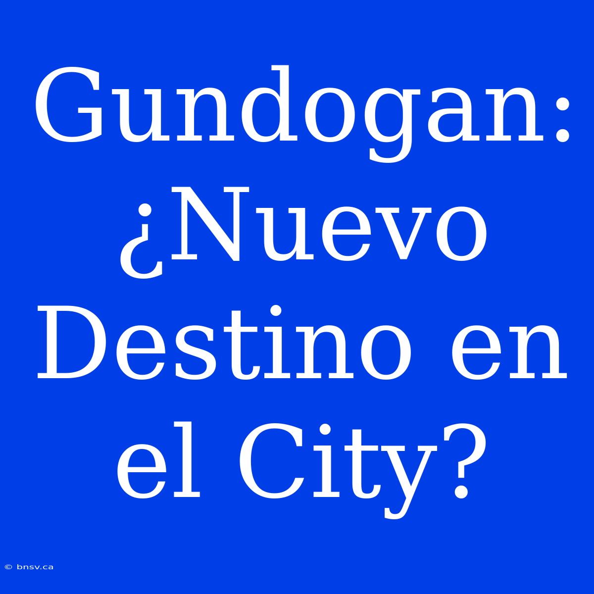 Gundogan: ¿Nuevo Destino En El City?