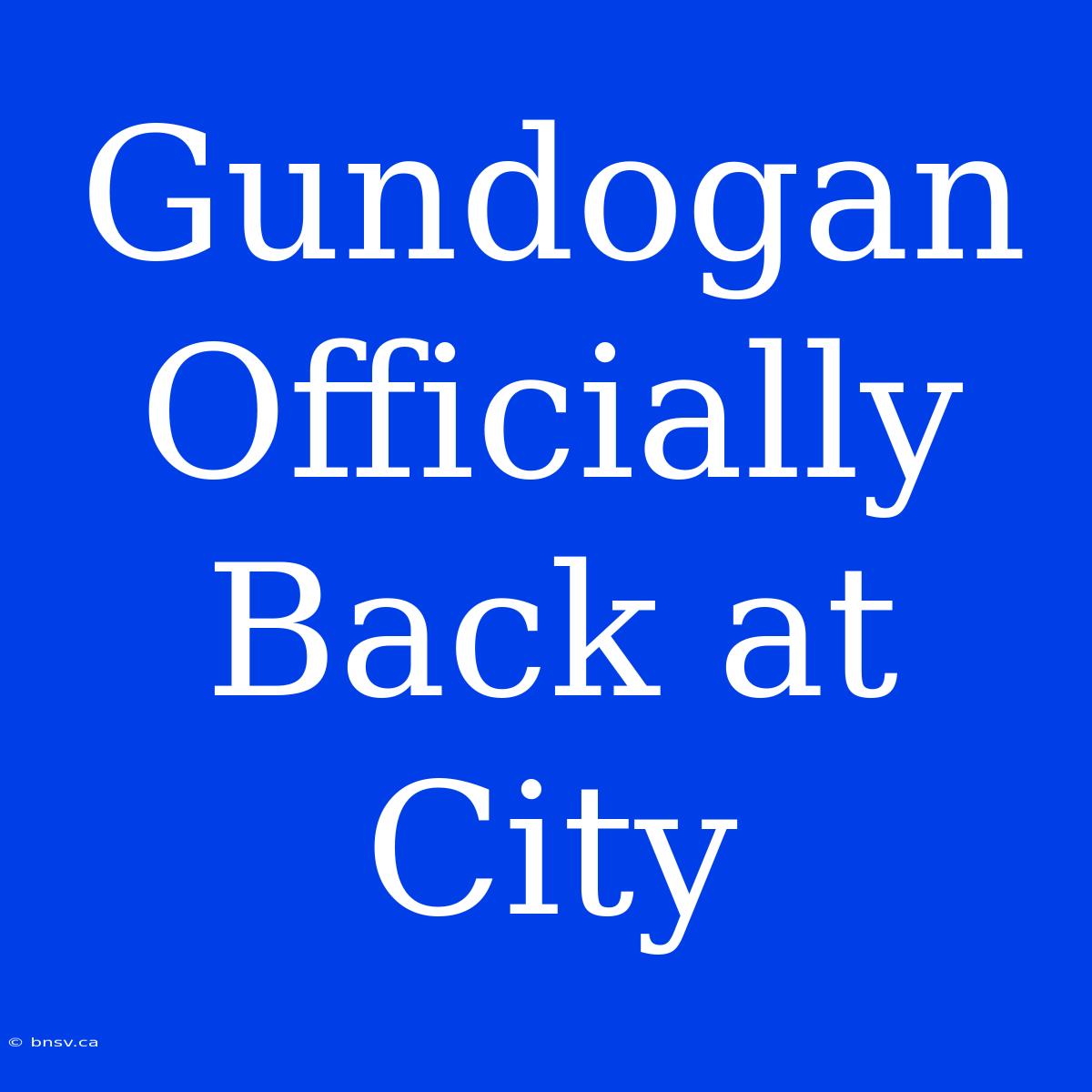 Gundogan Officially Back At City