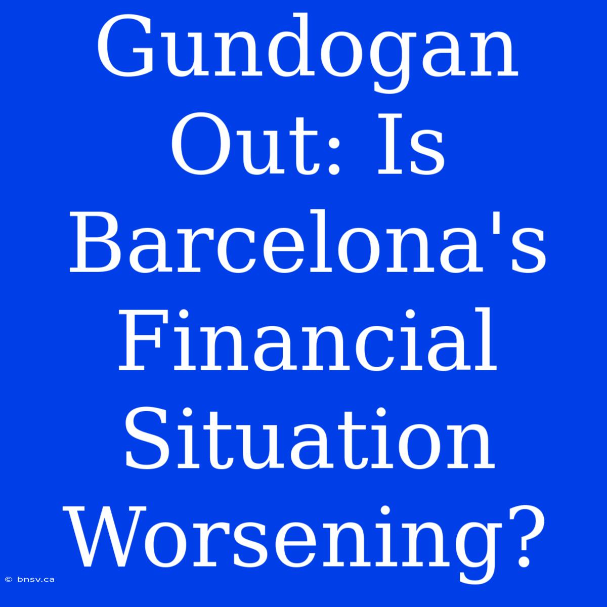 Gundogan Out: Is Barcelona's Financial Situation Worsening?