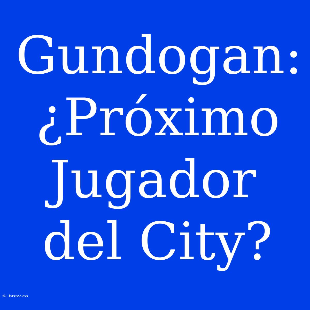 Gundogan: ¿Próximo Jugador Del City?