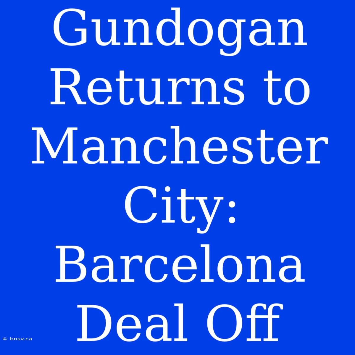 Gundogan Returns To Manchester City: Barcelona Deal Off