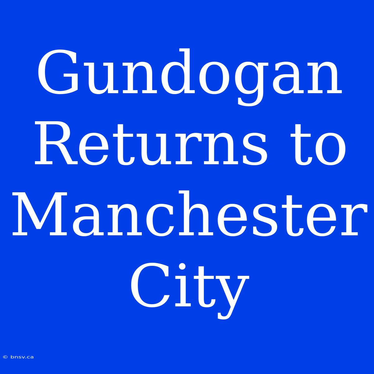 Gundogan Returns To Manchester City