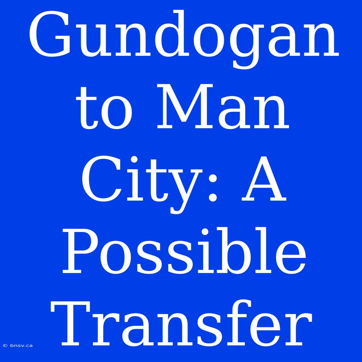 Gundogan To Man City: A Possible Transfer