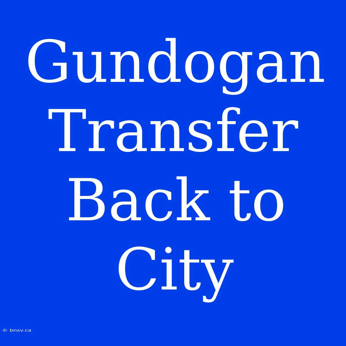 Gundogan Transfer Back To City