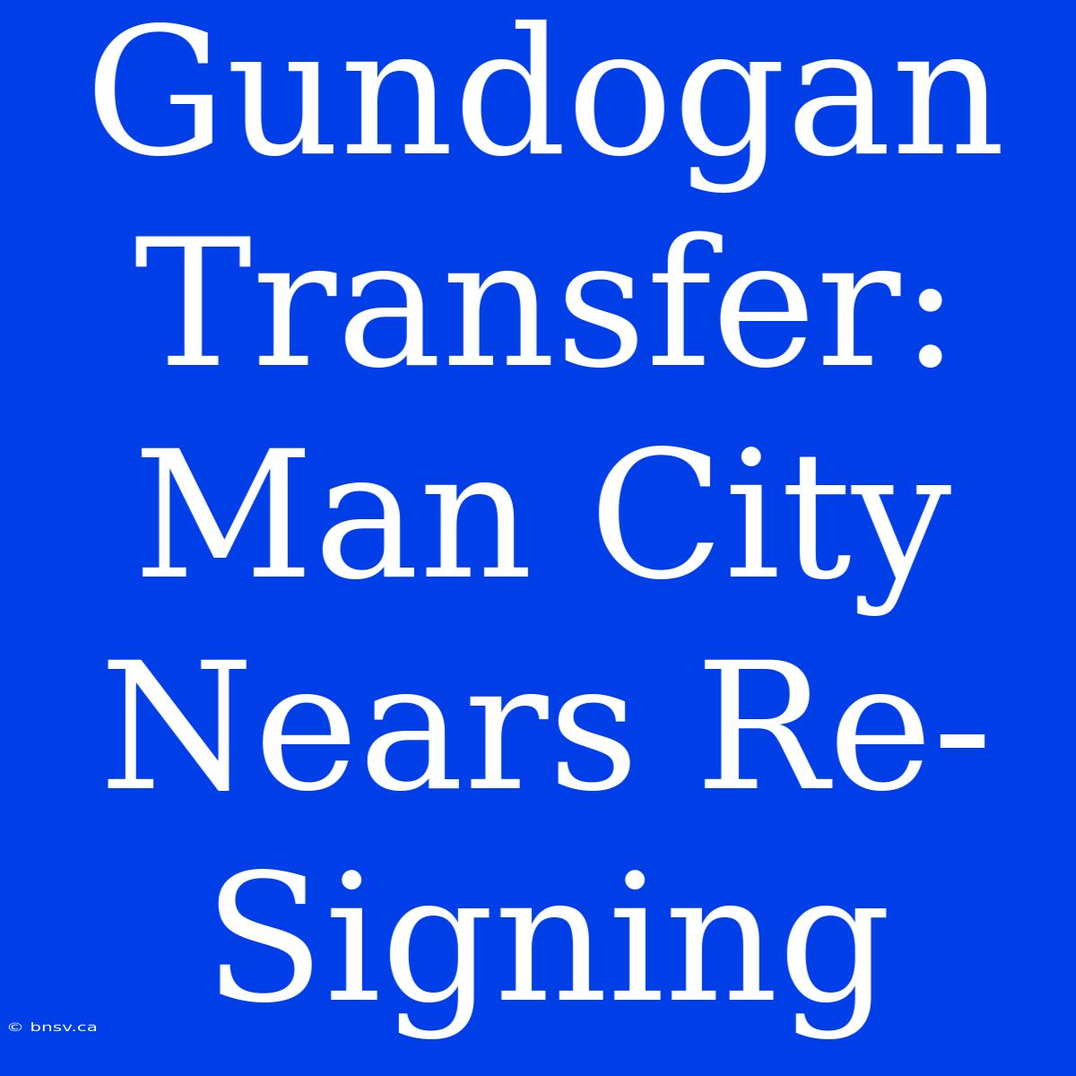 Gundogan Transfer: Man City Nears Re-Signing