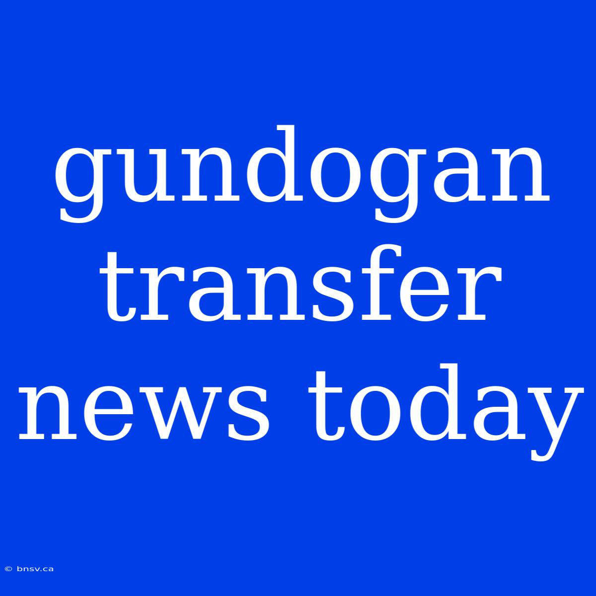 Gundogan Transfer News Today