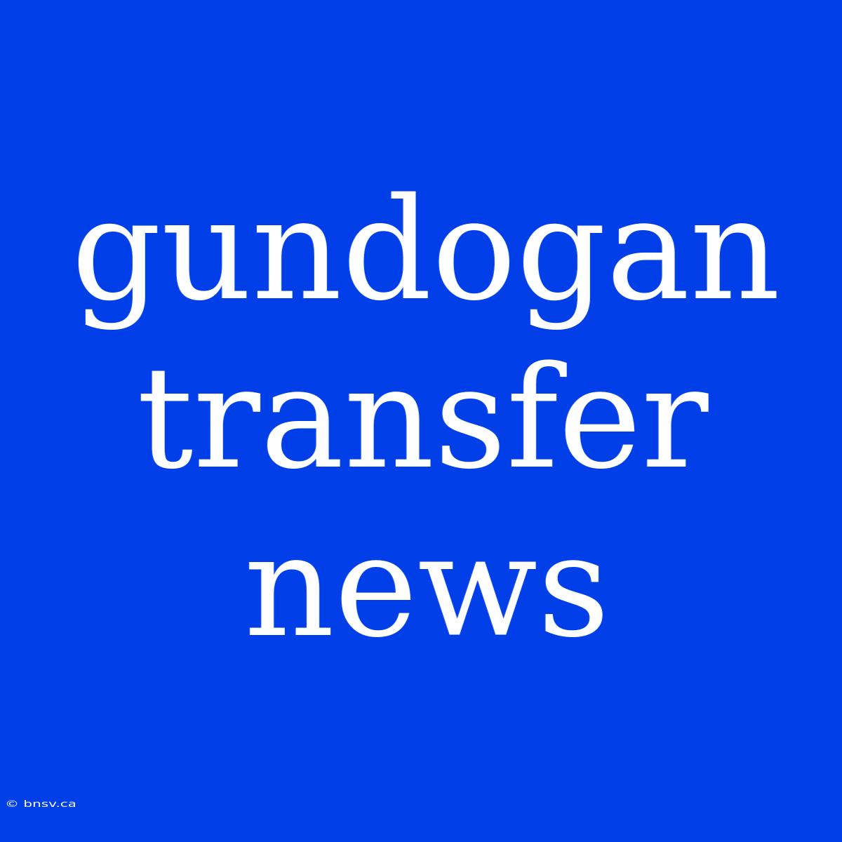 Gundogan Transfer News