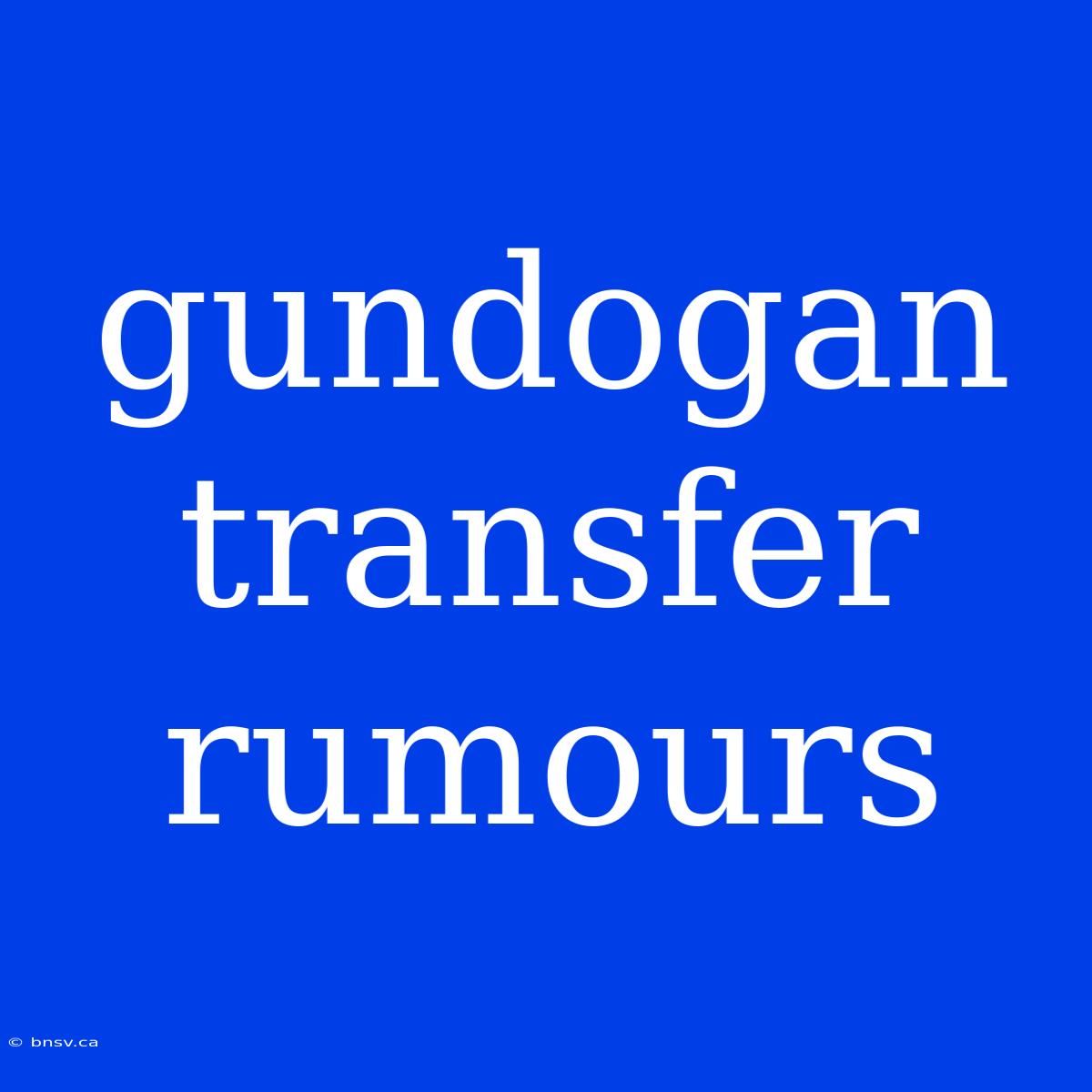 Gundogan Transfer Rumours