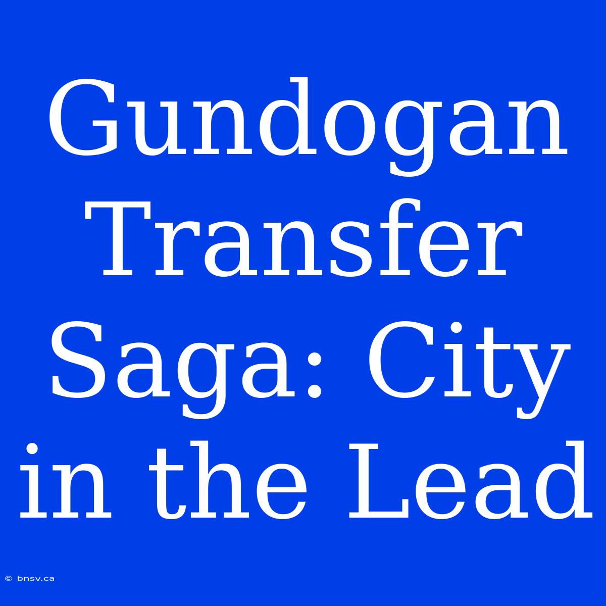 Gundogan Transfer Saga: City In The Lead