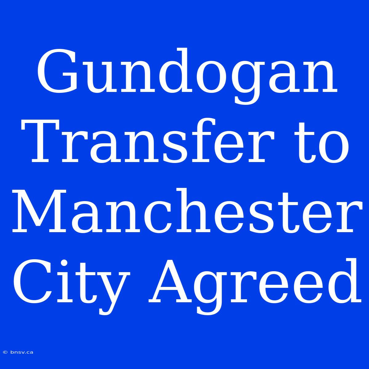 Gundogan Transfer To Manchester City Agreed