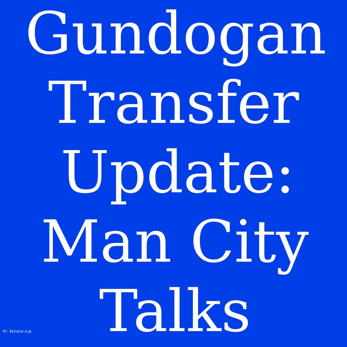 Gundogan Transfer Update: Man City Talks