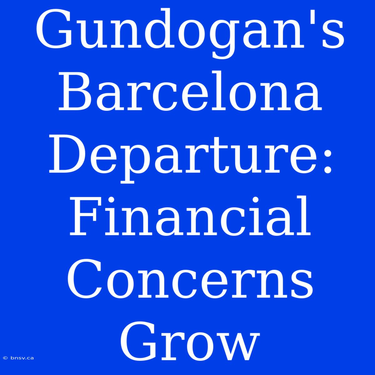 Gundogan's Barcelona Departure: Financial Concerns Grow