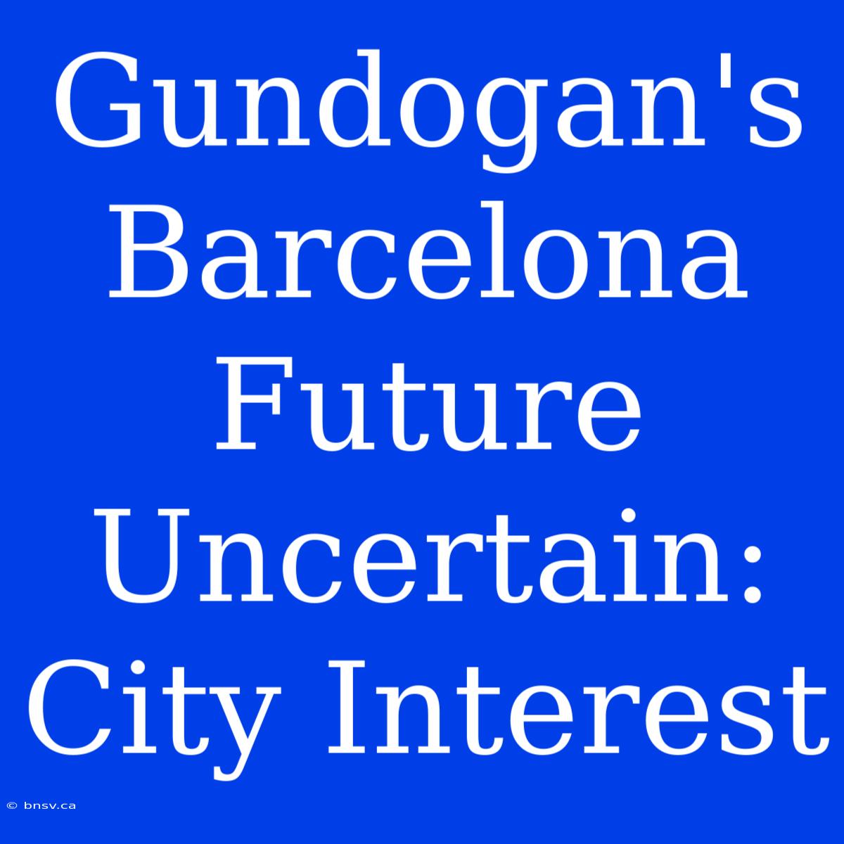 Gundogan's Barcelona Future Uncertain: City Interest