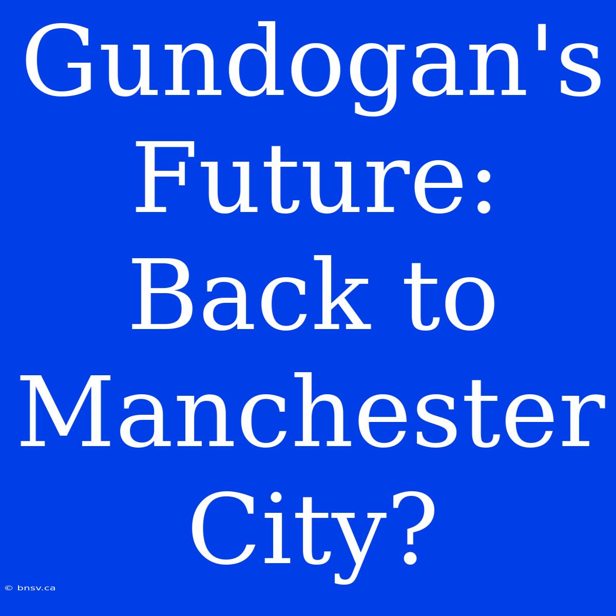 Gundogan's Future: Back To Manchester City?