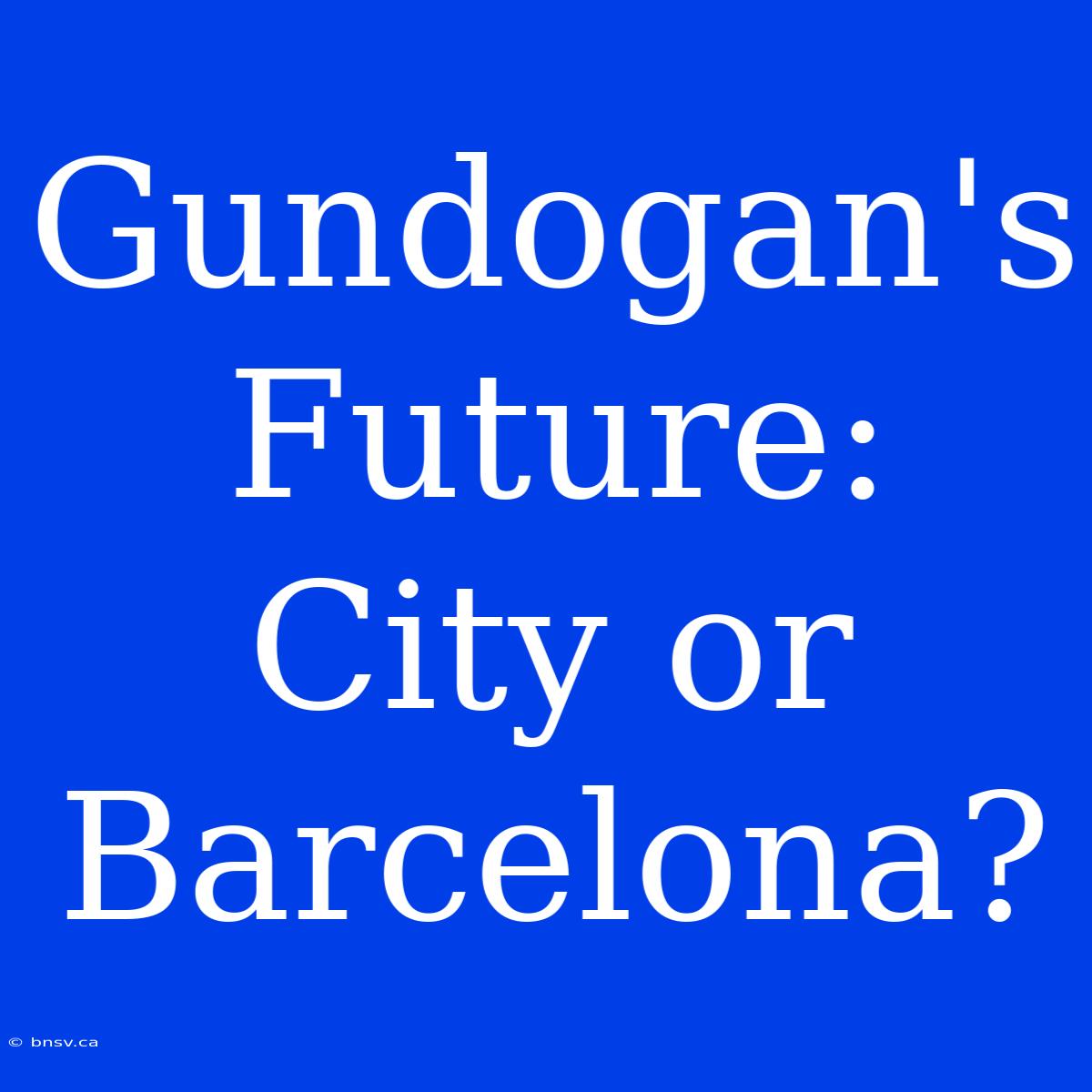 Gundogan's Future: City Or Barcelona?