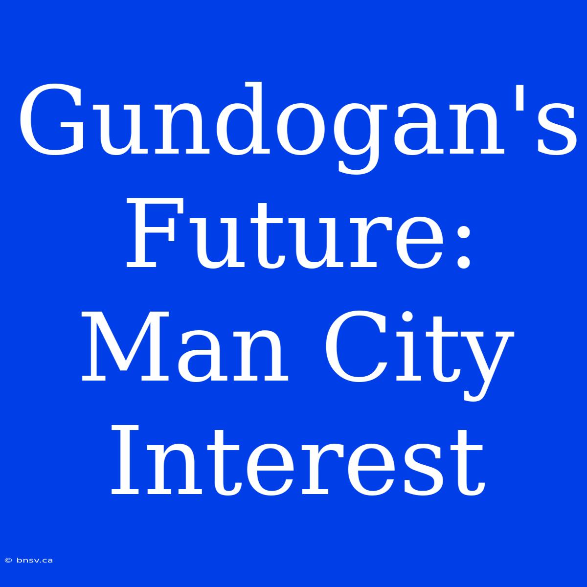 Gundogan's Future: Man City Interest