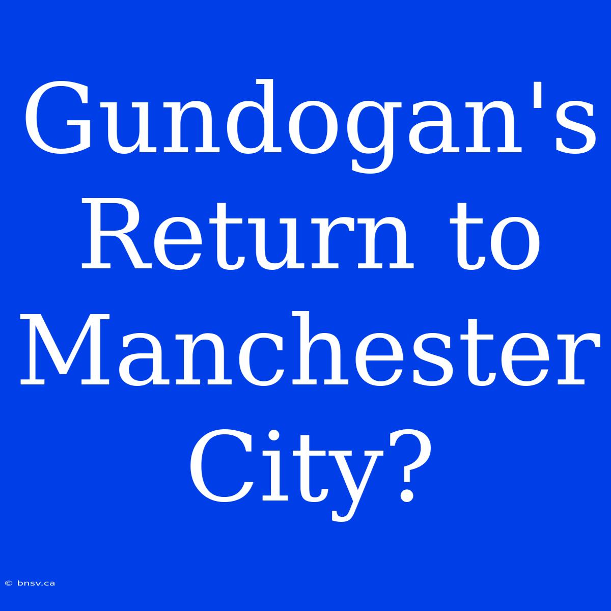 Gundogan's Return To Manchester City?