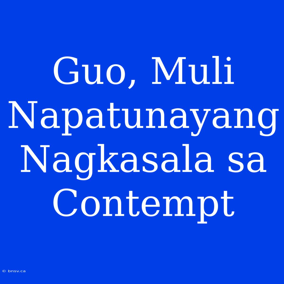 Guo, Muli Napatunayang Nagkasala Sa Contempt