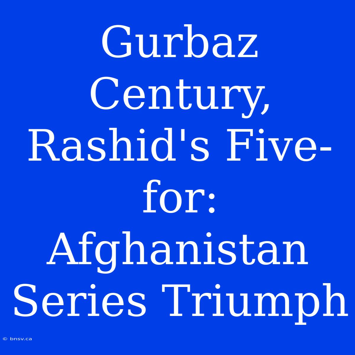 Gurbaz Century, Rashid's Five-for: Afghanistan Series Triumph