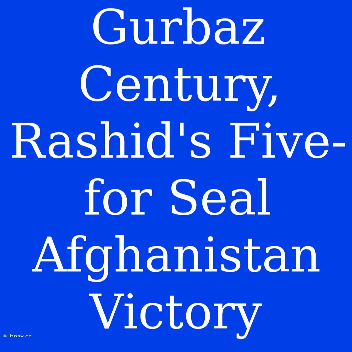 Gurbaz Century, Rashid's Five-for Seal Afghanistan Victory