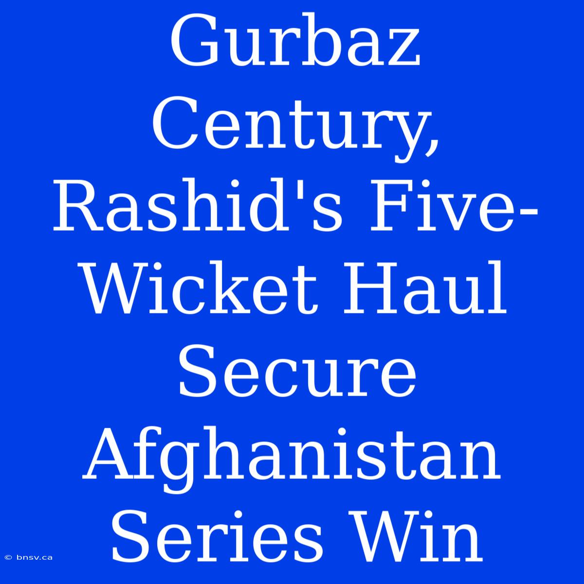 Gurbaz Century, Rashid's Five-Wicket Haul Secure Afghanistan Series Win