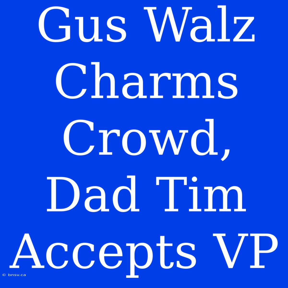 Gus Walz Charms Crowd, Dad Tim Accepts VP