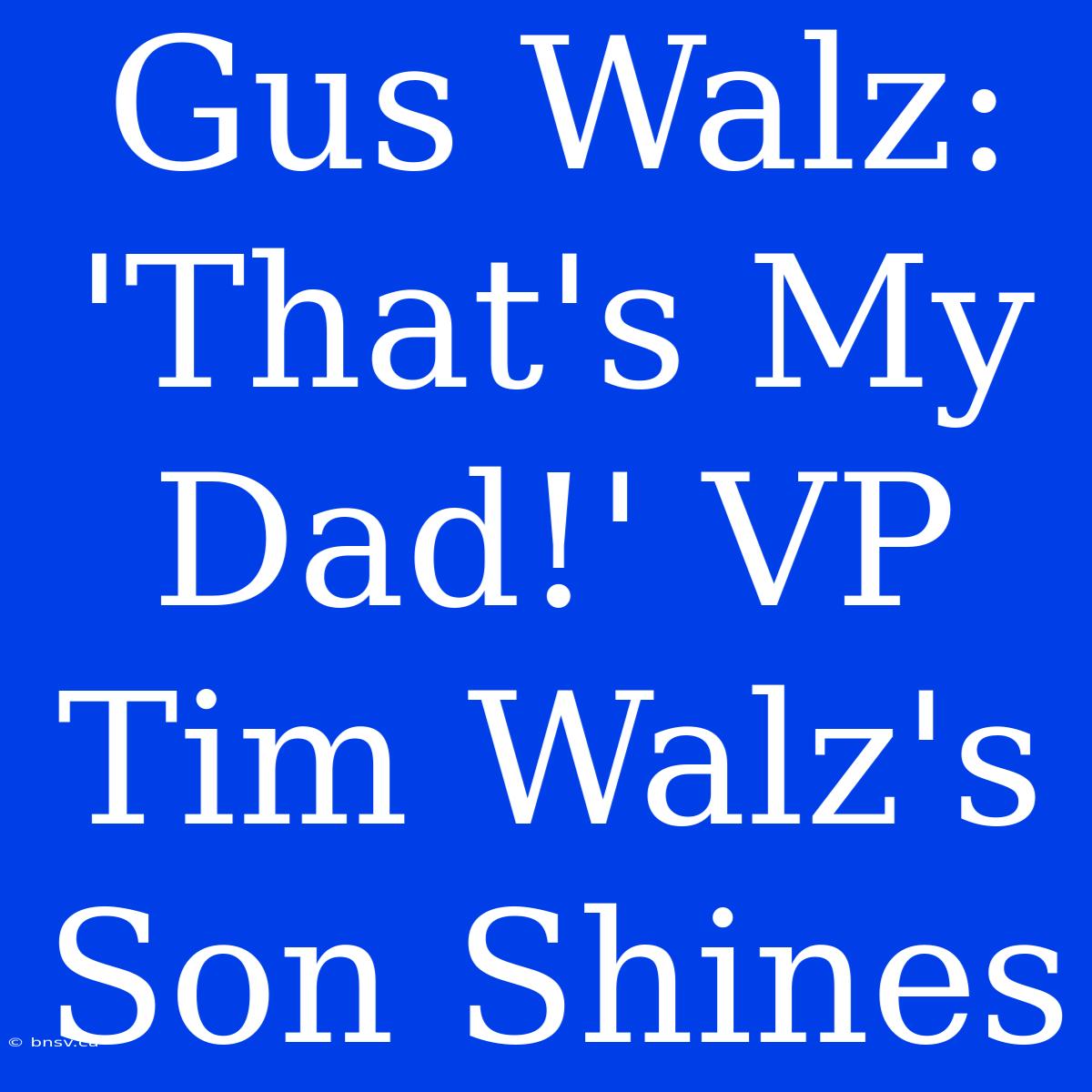 Gus Walz: 'That's My Dad!' VP Tim Walz's Son Shines