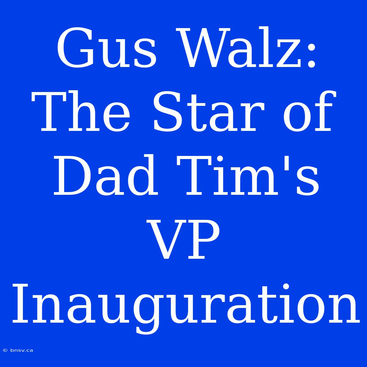 Gus Walz: The Star Of Dad Tim's VP Inauguration