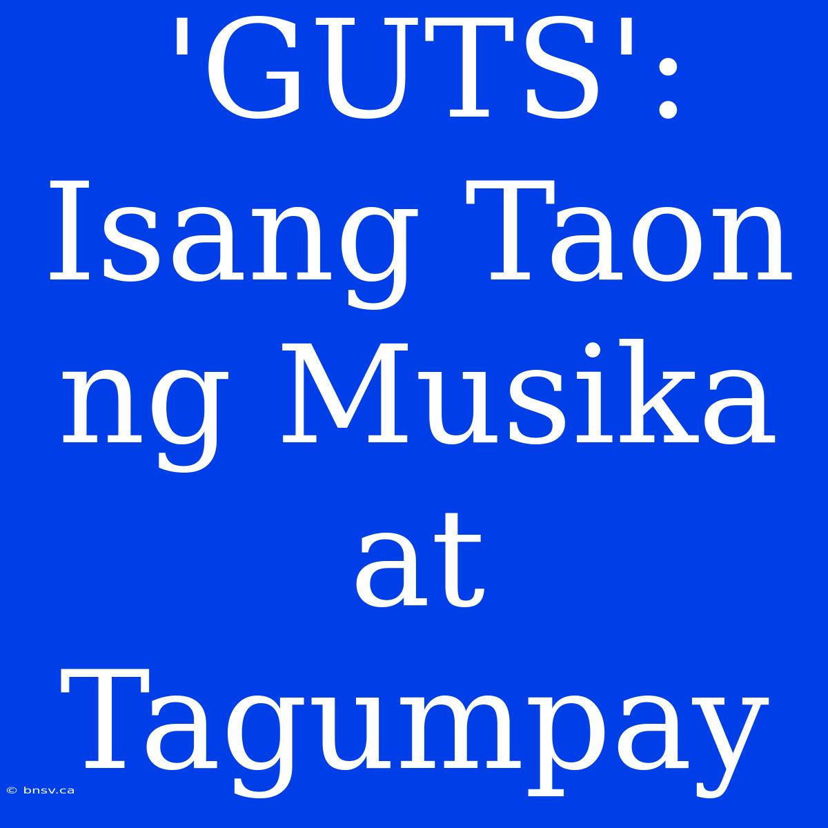 'GUTS': Isang Taon Ng Musika At Tagumpay