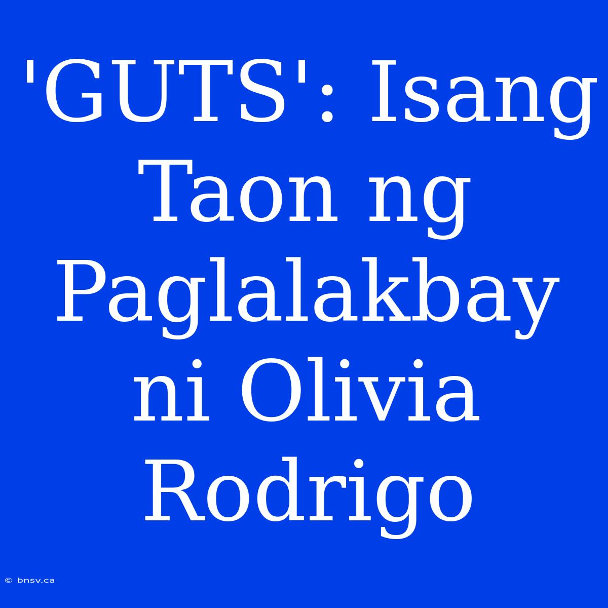 'GUTS': Isang Taon Ng Paglalakbay Ni Olivia Rodrigo