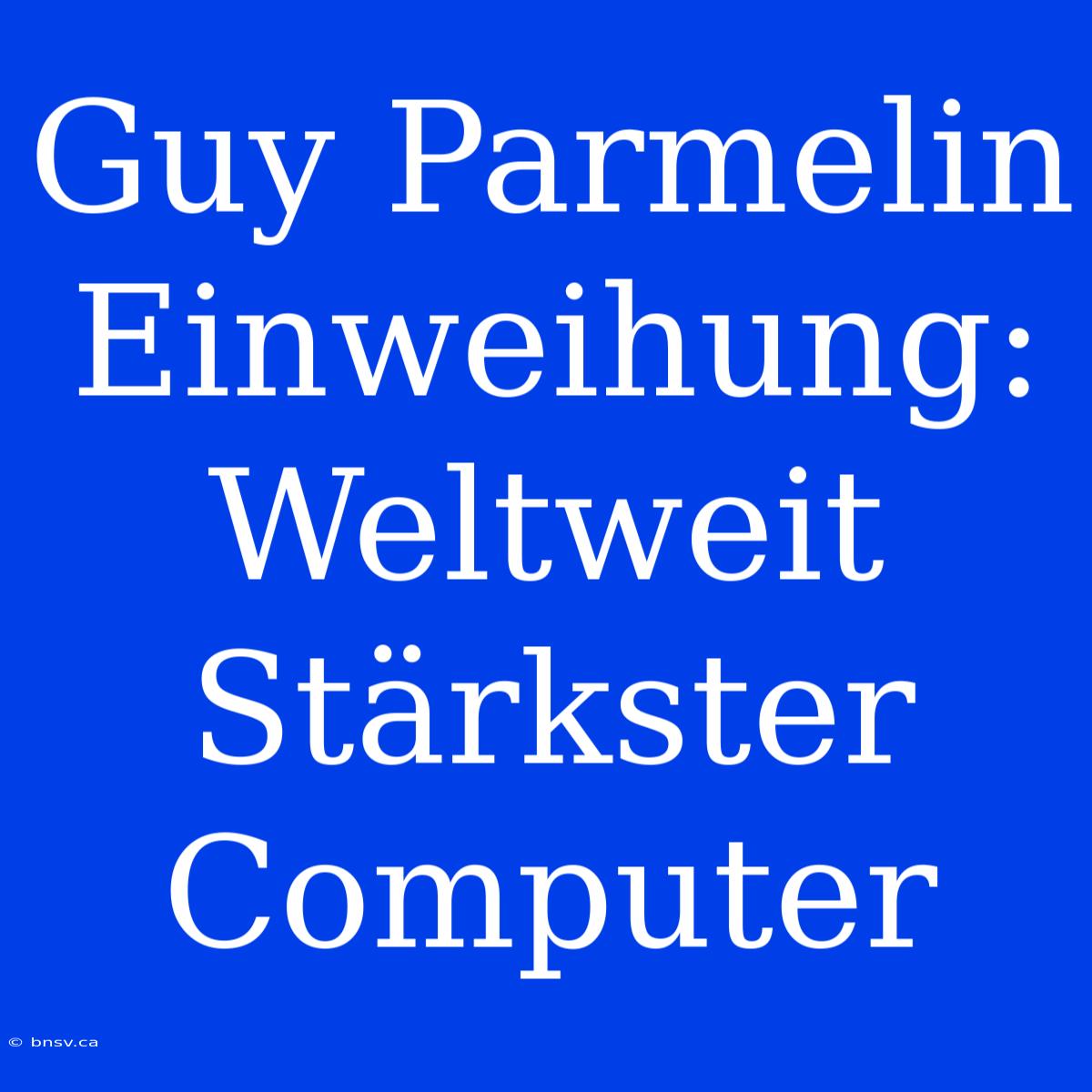 Guy Parmelin Einweihung: Weltweit Stärkster Computer