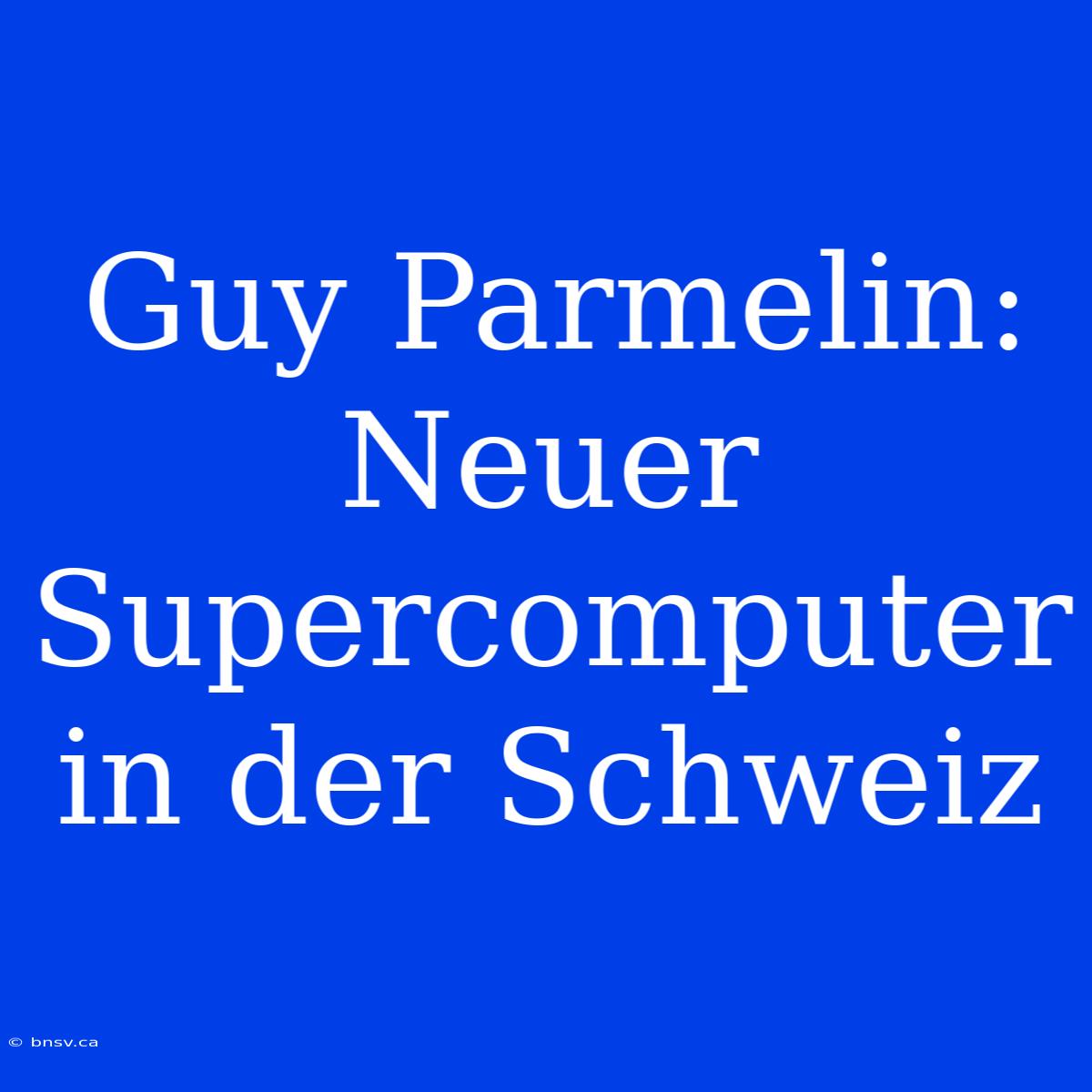 Guy Parmelin: Neuer Supercomputer In Der Schweiz