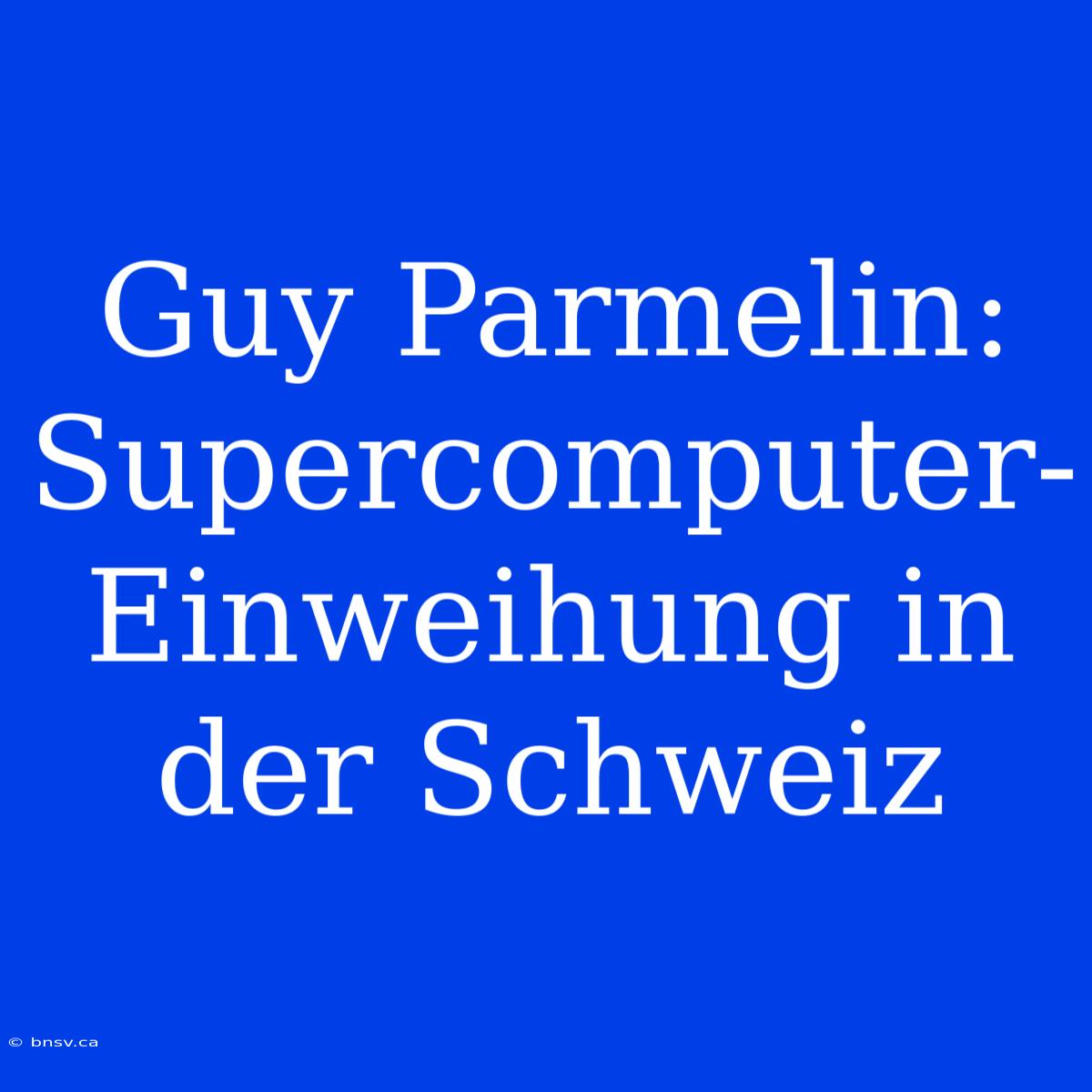 Guy Parmelin: Supercomputer-Einweihung In Der Schweiz