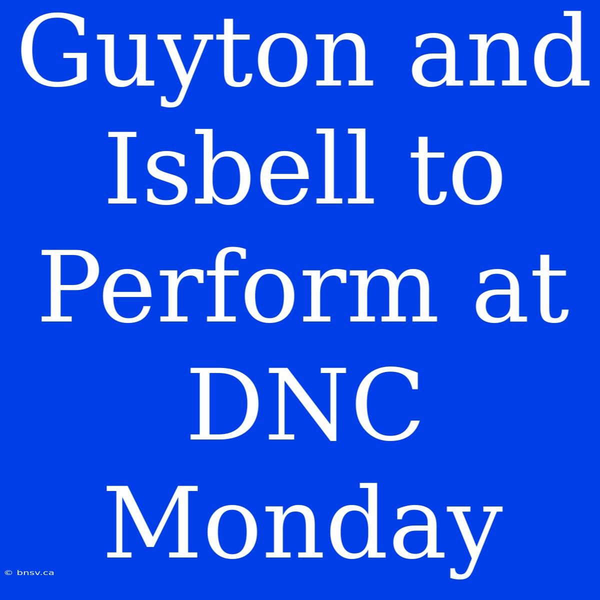 Guyton And Isbell To Perform At DNC Monday