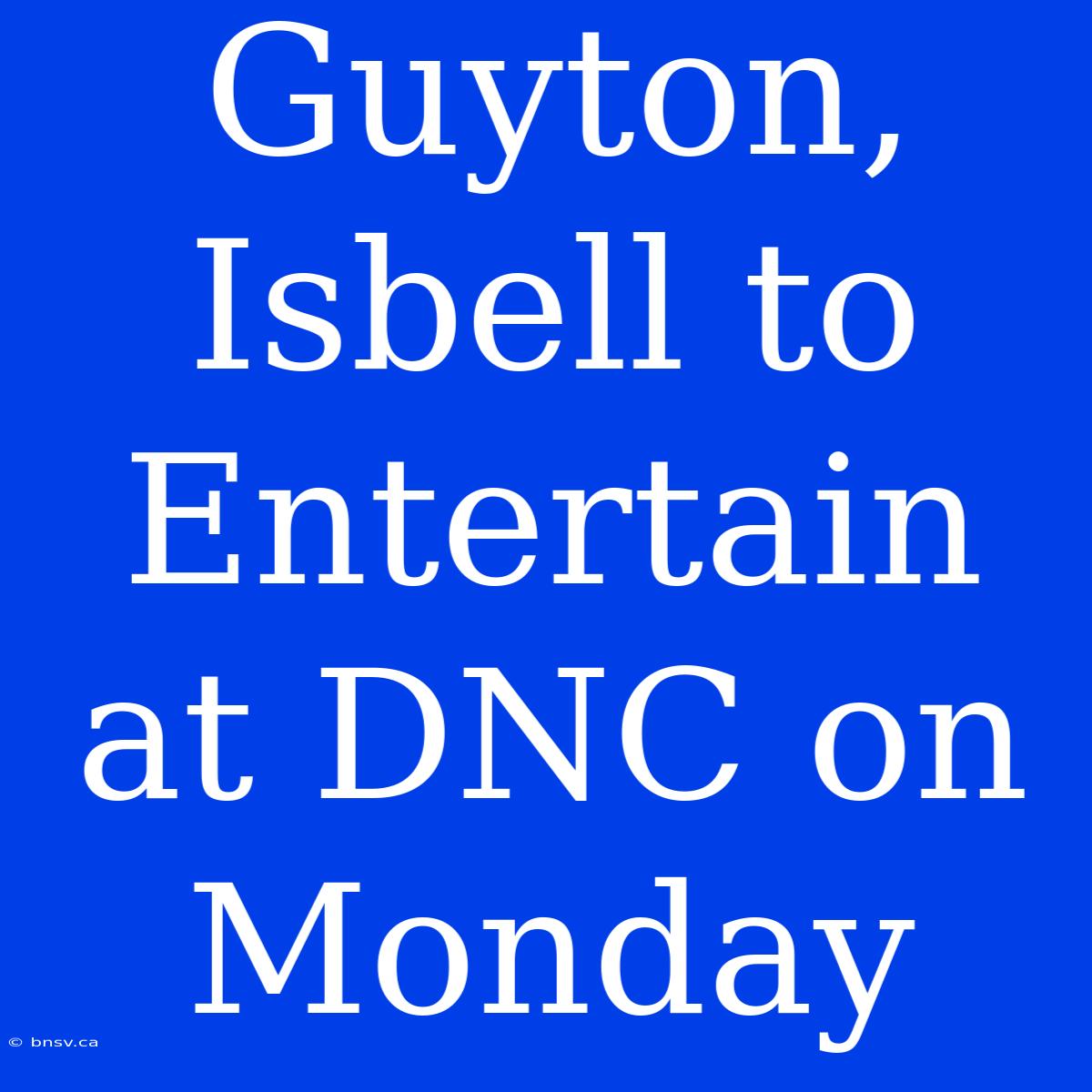 Guyton, Isbell To Entertain At DNC On Monday