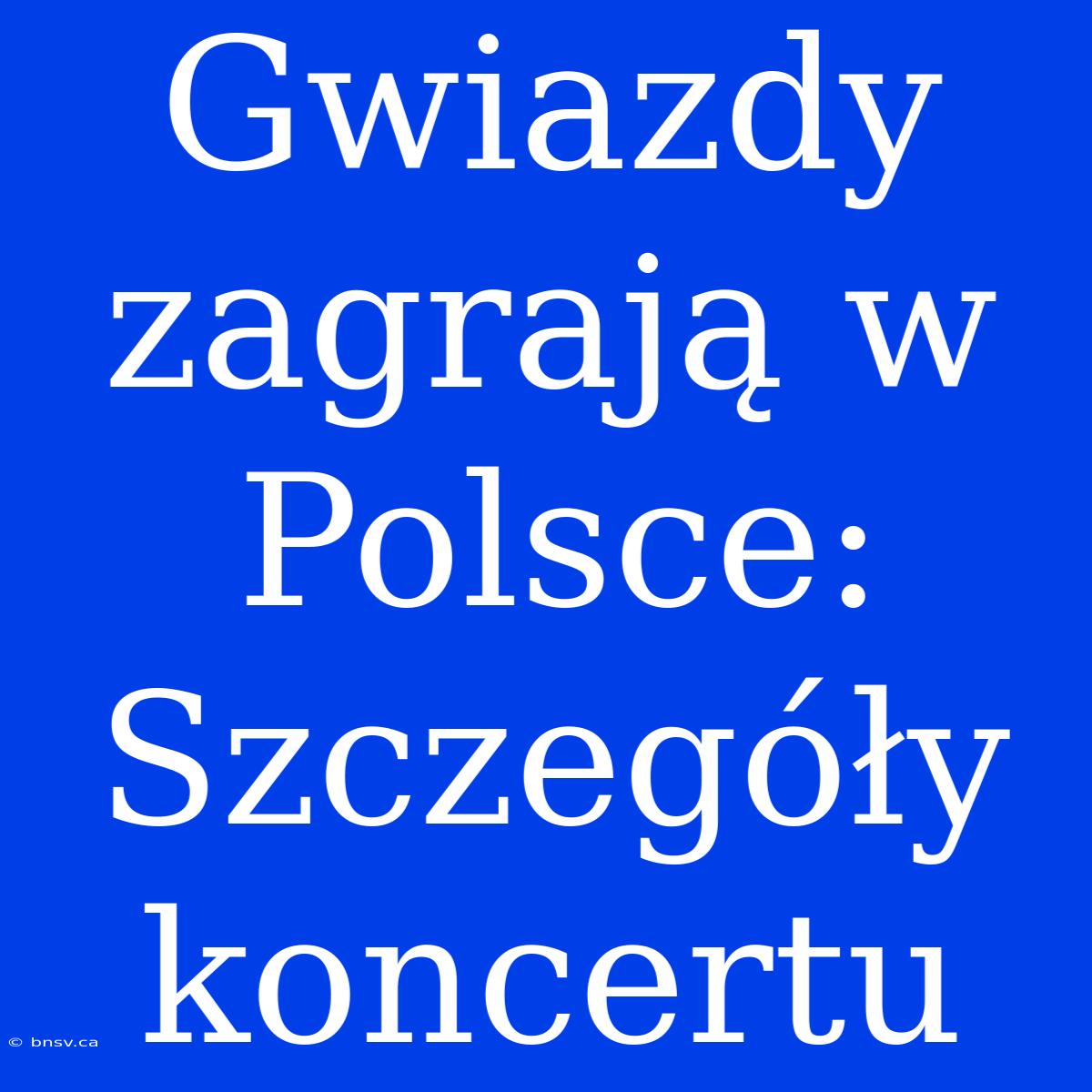 Gwiazdy Zagrają W Polsce: Szczegóły Koncertu