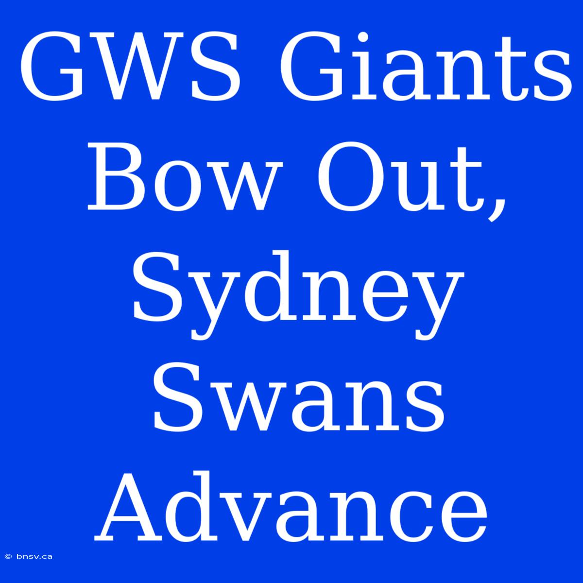 GWS Giants Bow Out, Sydney Swans Advance