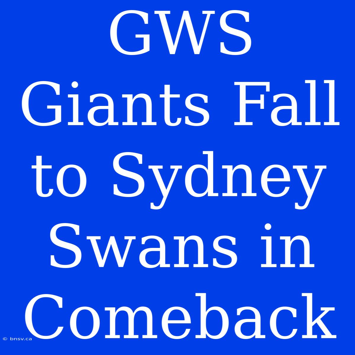 GWS Giants Fall To Sydney Swans In Comeback