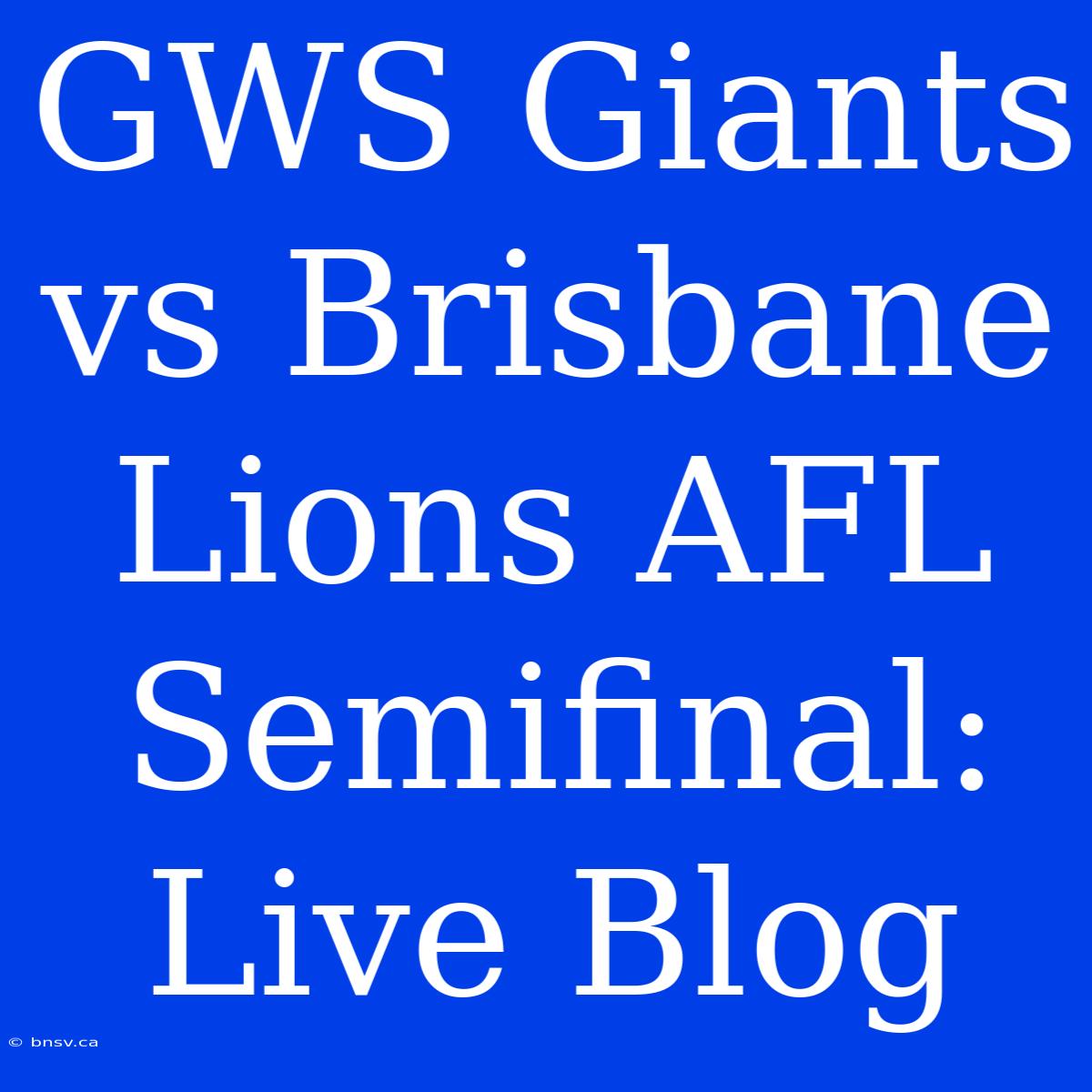 GWS Giants Vs Brisbane Lions AFL Semifinal: Live Blog