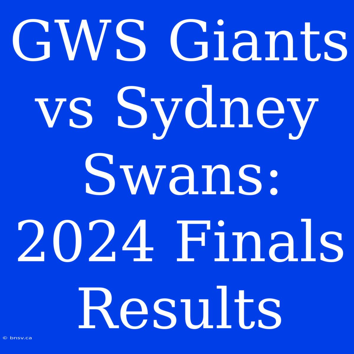 GWS Giants Vs Sydney Swans: 2024 Finals Results