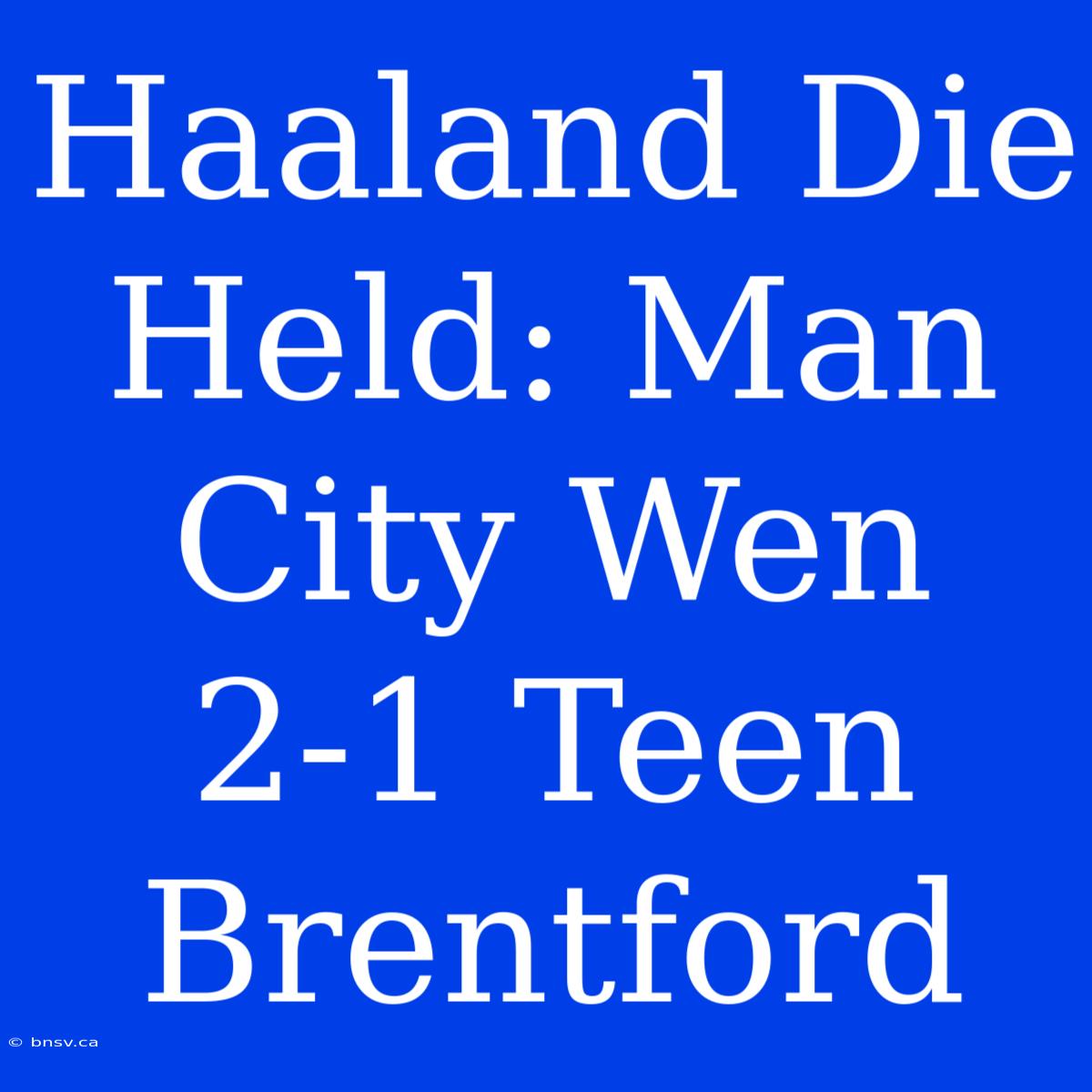 Haaland Die Held: Man City Wen 2-1 Teen Brentford