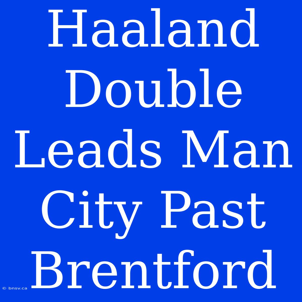 Haaland Double Leads Man City Past Brentford