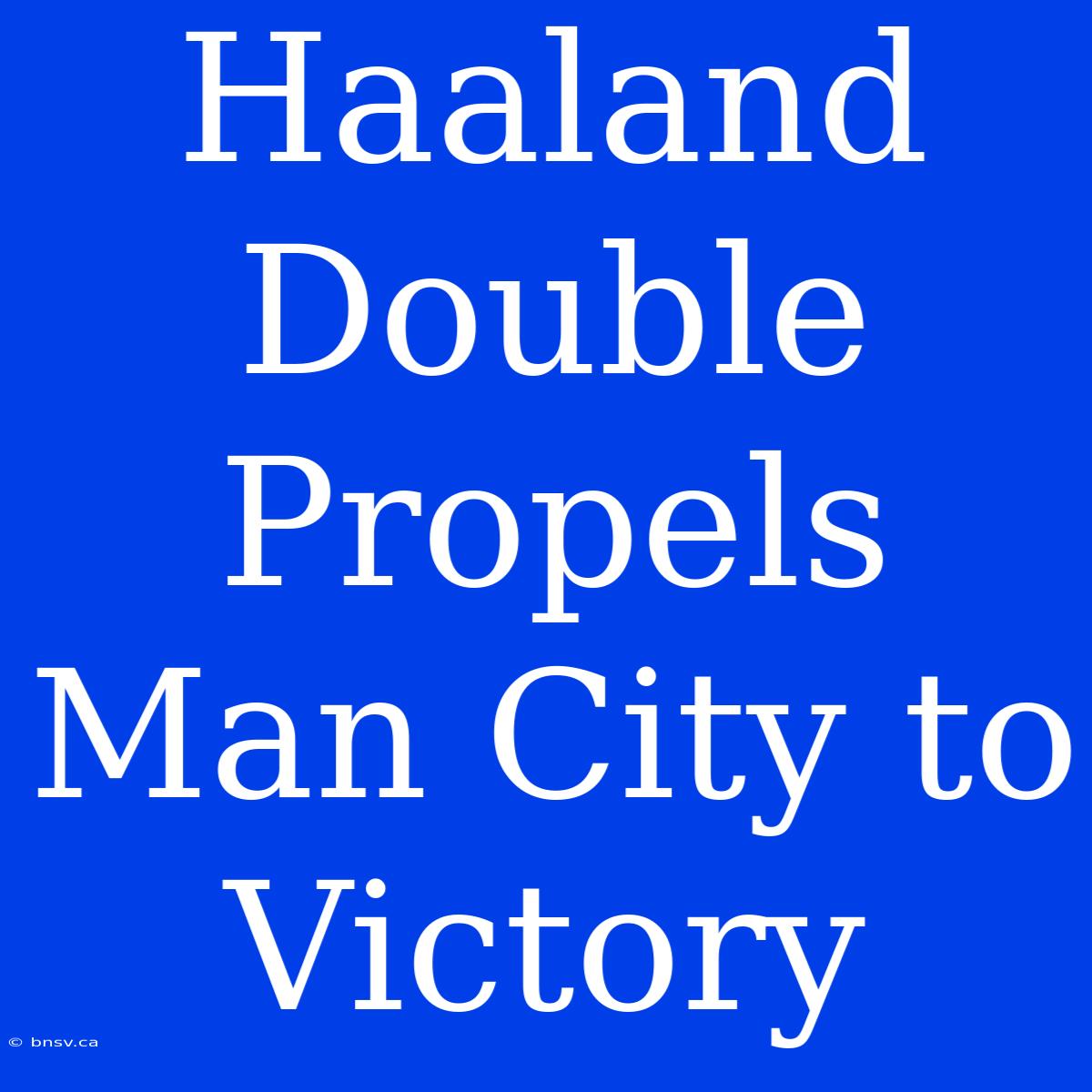 Haaland Double Propels Man City To Victory