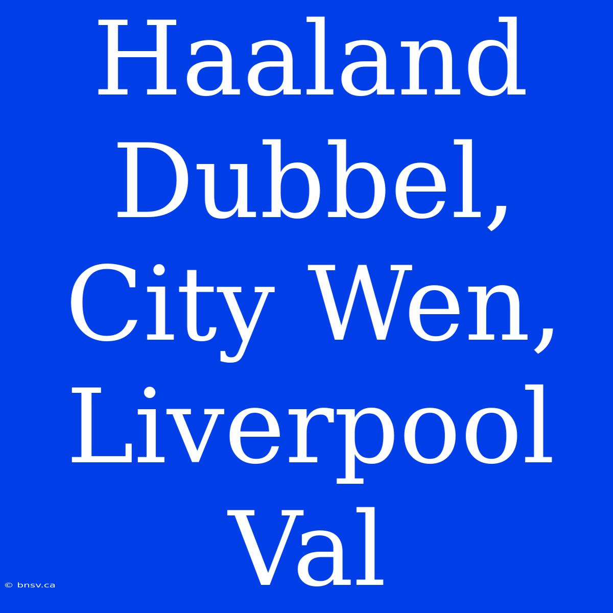 Haaland Dubbel, City Wen, Liverpool Val